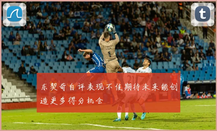 东契奇自评表现不佳期待未来能创造更多得分机会