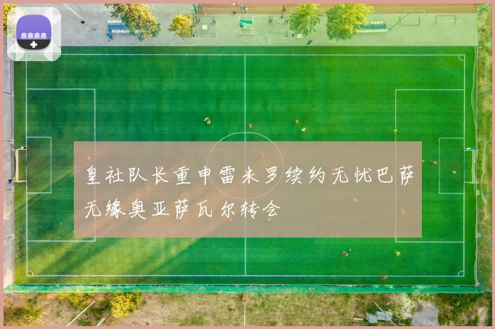 皇社队长重申雷米罗续约无忧巴萨无缘奥亚萨瓦尔转会