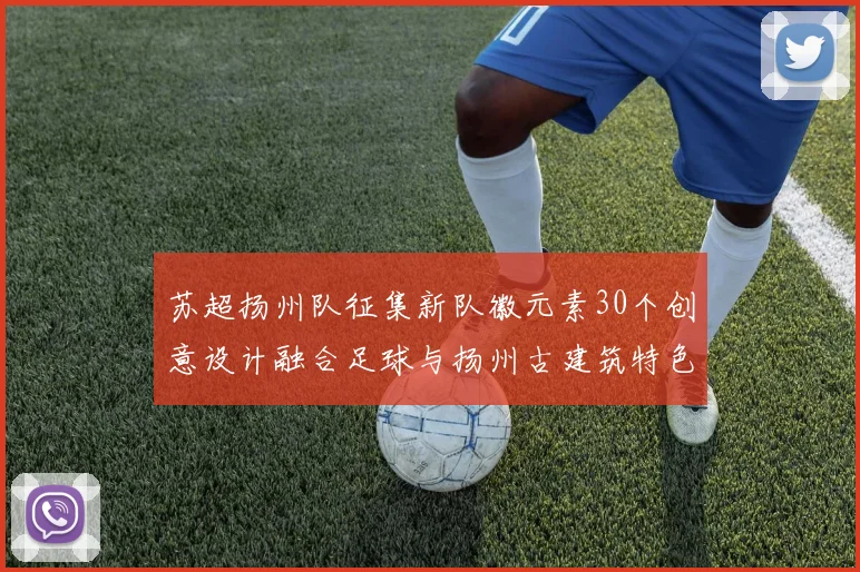 苏超扬州队征集新队徽元素30个创意设计融合足球与扬州古建筑特色