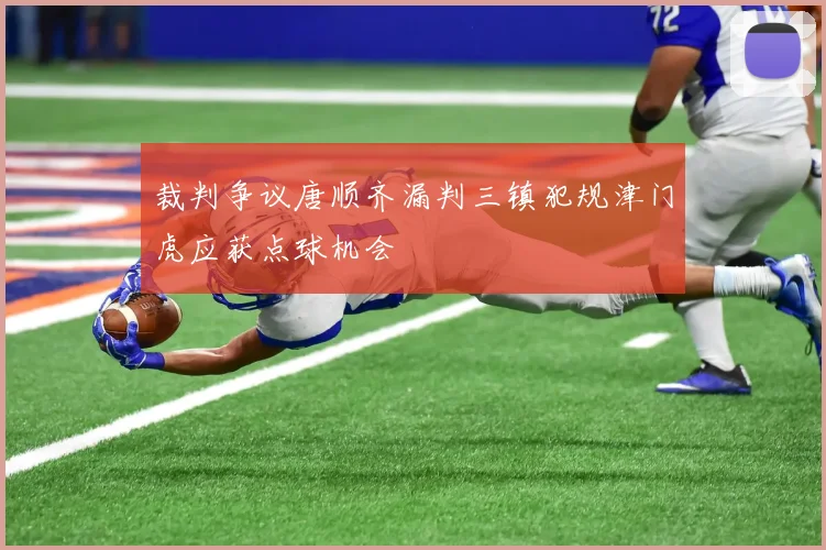 裁判争议唐顺齐漏判三镇犯规津门虎应获点球机会