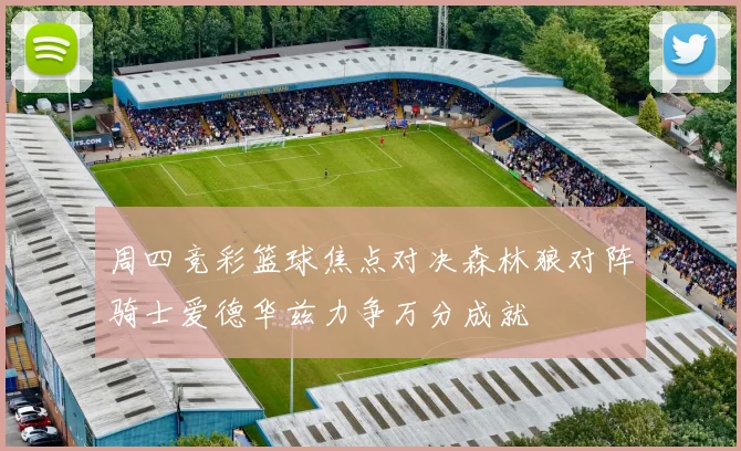 周四竞彩篮球焦点对决森林狼对阵骑士爱德华兹力争万分成就