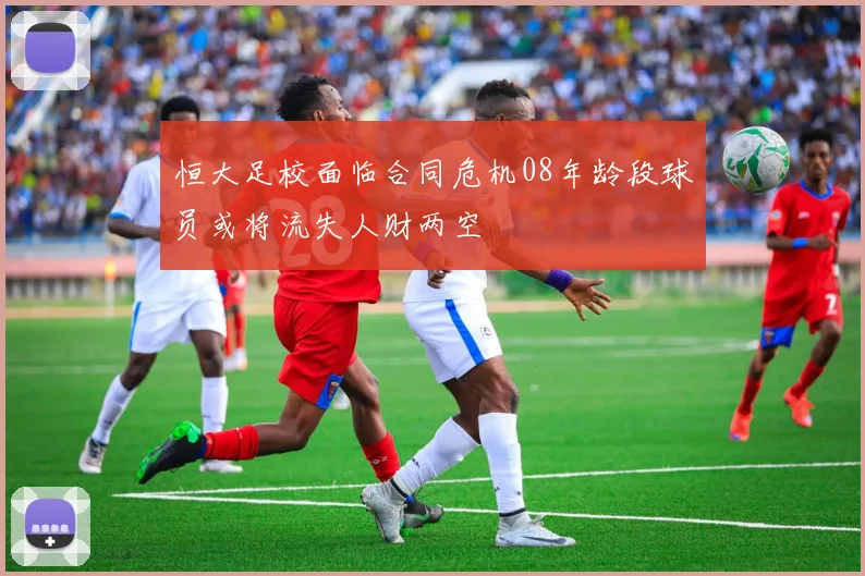 恒大足校面临合同危机08年龄段球员或将流失人财两空
