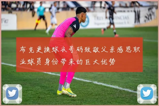 布克更换球衣号码致敬父亲感恩职业球员身份带来的巨大优势