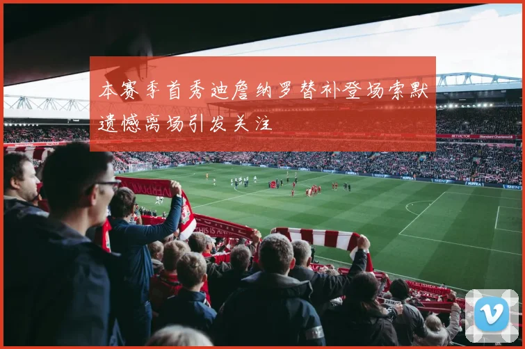 本赛季首秀迪詹纳罗替补登场索默遗憾离场引发关注