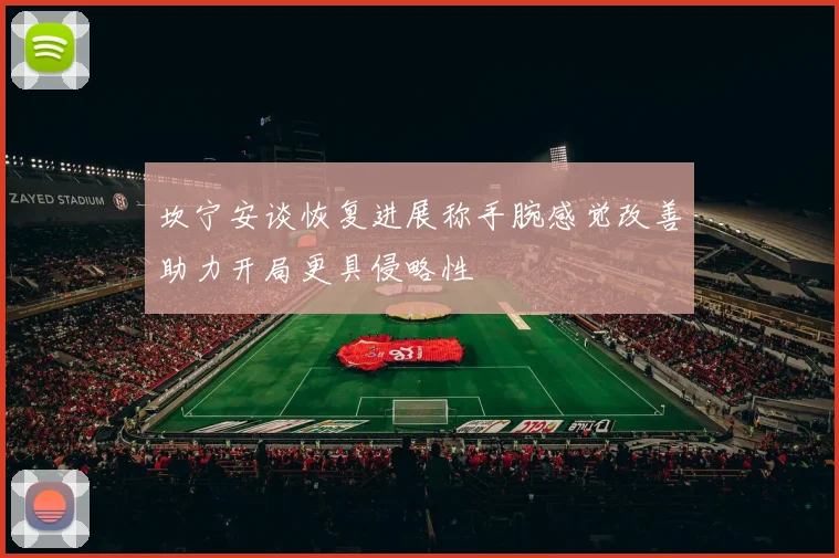 坎宁安谈恢复进展称手腕感觉改善助力开局更具侵略性