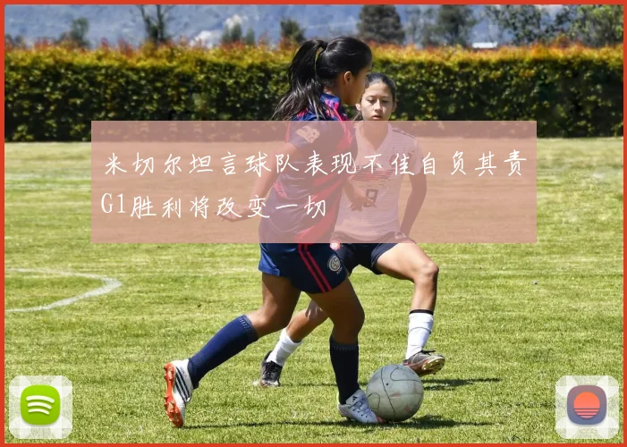 米切尔坦言球队表现不佳自负其责G1胜利将改变一切