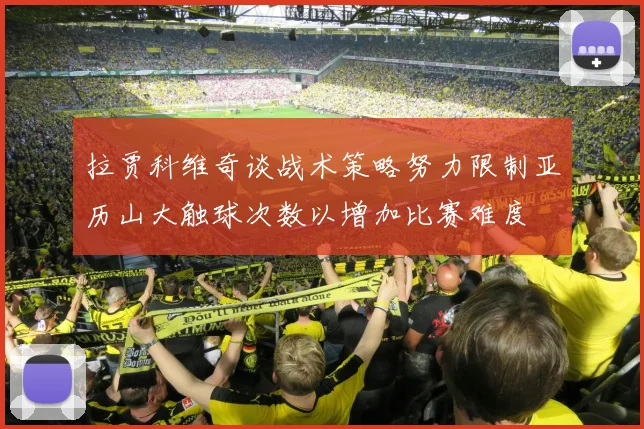 拉贾科维奇谈战术策略努力限制亚历山大触球次数以增加比赛难度